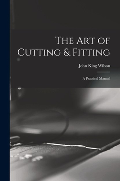 The Art of Cutting & Fitting: a Practical Manual, John King Wilson - Paperback - 9781015252066