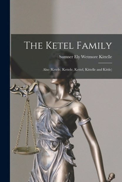 The Ketel Family: Also (Ketele, Kettele, Kettel, Kittelle and Kittle), Sumner Ely Wetmore 1867- Kittelle - Paperback - 9781015255395