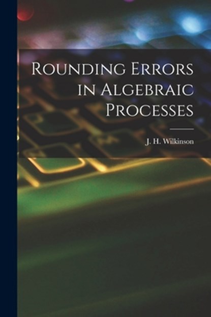 Rounding Errors in Algebraic Processes, J. H. (James Hardy) Wilkinson - Paperback - 9781015264960