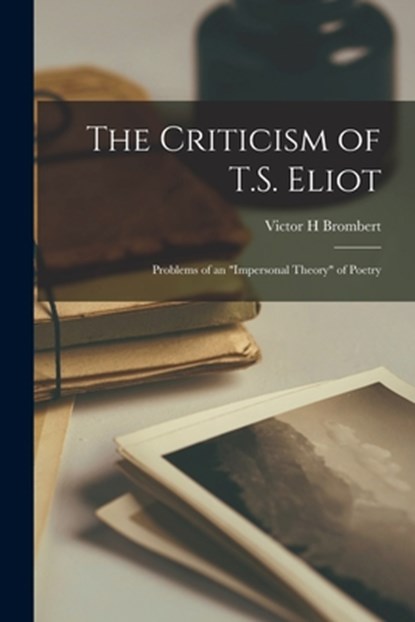 The Criticism of T.S. Eliot: Problems of an "impersonal Theory" of Poetry, Victor H. Brombert - Paperback - 9781015307049