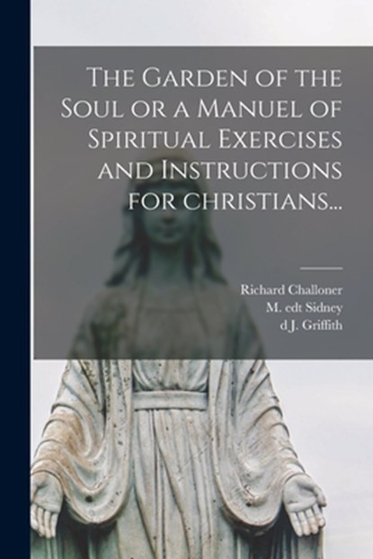 The Garden of the Soul or a Manuel of Spiritual Exercises and Instructions for Christians..., Richard Challoner - Paperback - 9781015347434