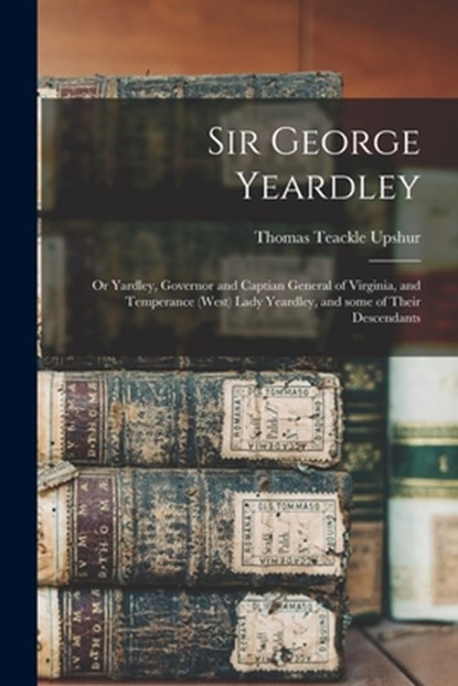 Sir George Yeardley, Thomas Teackle 1915- Upshur - Paperback - 9781015352551