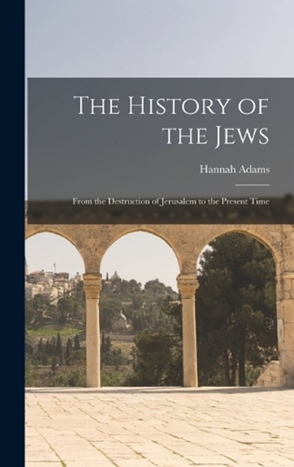 The History of the Jews: From the Destruction of Jerusalem to the Present Time, Hannah Adams - Gebonden - 9781015395701