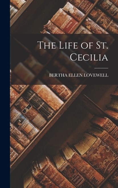 The Life of St. Cecilia, Bertha Ellen Lovewell - Gebonden - 9781015399969