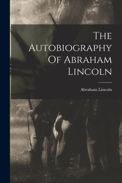 The Autobiography Of Abraham Lincoln, Abraham Lincoln - Paperback - 9781015400481