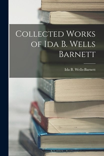 Collected Works of Ida B. Wells Barnett, Ida B. Wells-Barnett - Paperback - 9781015400986