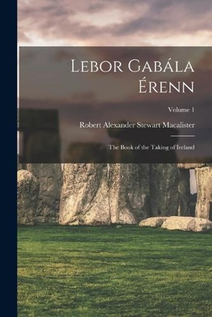 Lebor Gabála Érenn: The Book of the Taking of Ireland; Volume 1, Robert Alexander Stewart Macalister - Paperback - 9781015401617