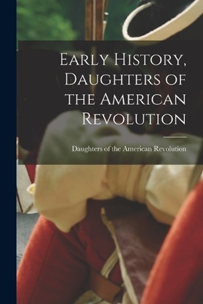 Early History, Daughters of the American Revolution, Daughters of the American Revolution - Paperback - 9781015402096