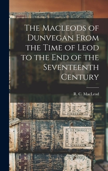 The Macleods of Dunvegan From the Time of Leod to the end of the Seventeenth Century, R. C. (Roderick Charles) 18 MacLeod - Gebonden - 9781015407350