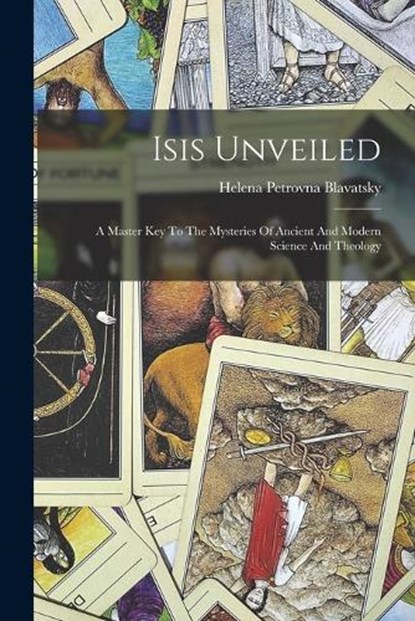Isis Unveiled: A Master Key To The Mysteries Of Ancient And Modern Science And Theology, Helena Petrovna Blavatsky - Paperback - 9781015407558