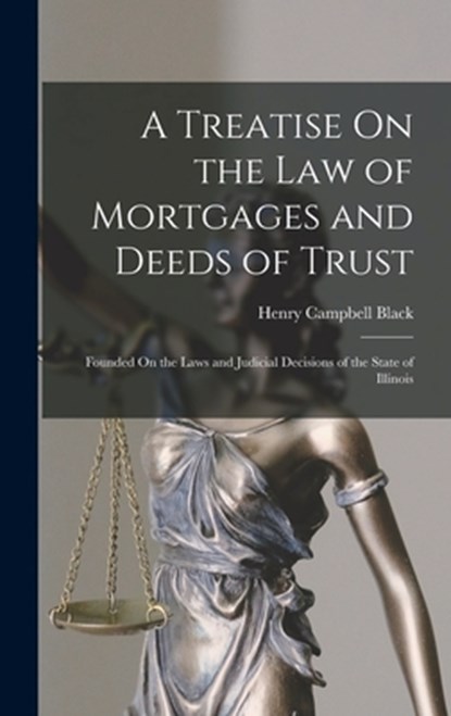 A Treatise On the Law of Mortgages and Deeds of Trust: Founded On the Laws and Judicial Decisions of the State of Illinois, Henry Campbell Black - Gebonden - 9781015408456