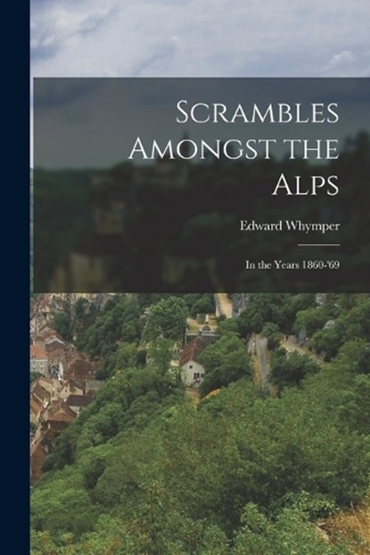 Scrambles Amongst the Alps, Edward Whymper - Paperback - 9781015408722
