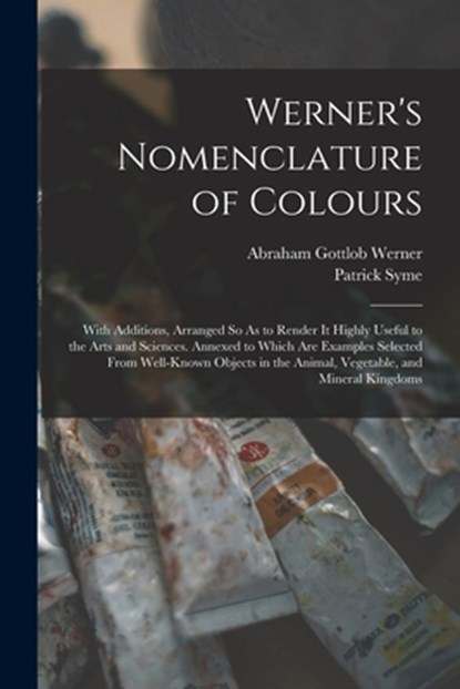 Werner's Nomenclature of Colours: With Additions, Arranged So As to Render It Highly Useful to the Arts and Sciences. Annexed to Which Are Examples Se, Abraham Gottlob Werner - Paperback - 9781015414228