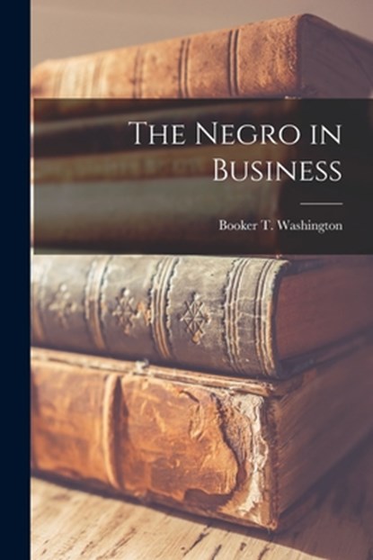 The Negro in Business, Booker T. Washington - Paperback - 9781015414631