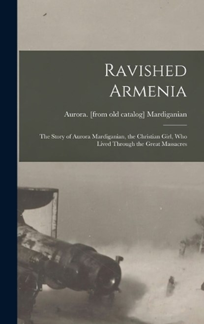 Ravished Armenia; the Story of Aurora Mardiganian, the Christian Girl, who Lived Through the Great Massacres, Aurora Mardiganian - Gebonden - 9781015415065