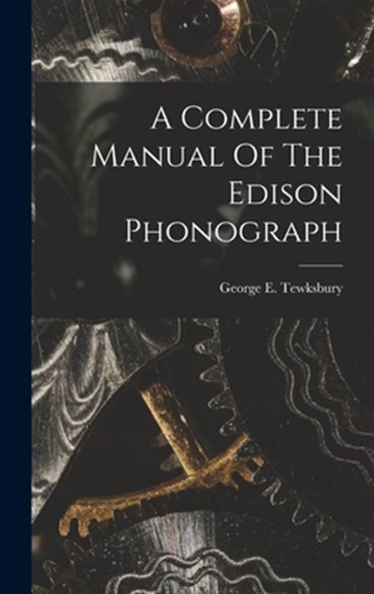 A Complete Manual Of The Edison Phonograph, George E. Tewksbury - Gebonden - 9781015417731
