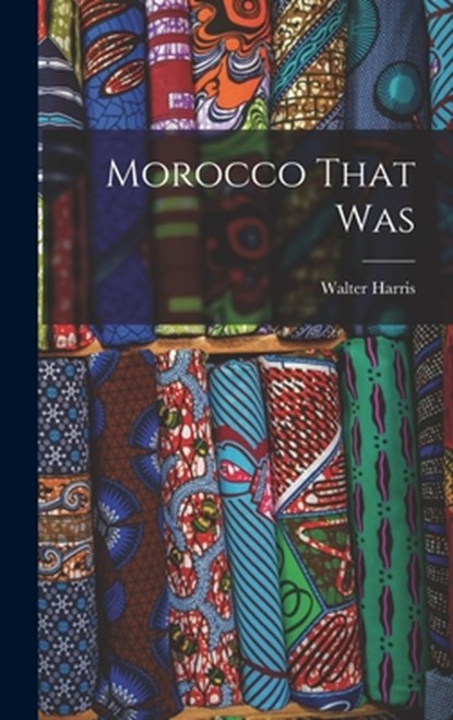 Morocco That Was, Walter Harris - Gebonden - 9781015418370