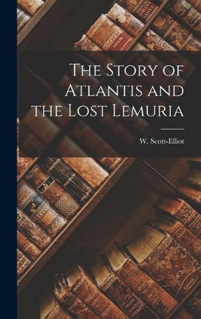 The Story of Atlantis and the Lost Lemuria, W Scott-Elliot - Gebonden - 9781015427952