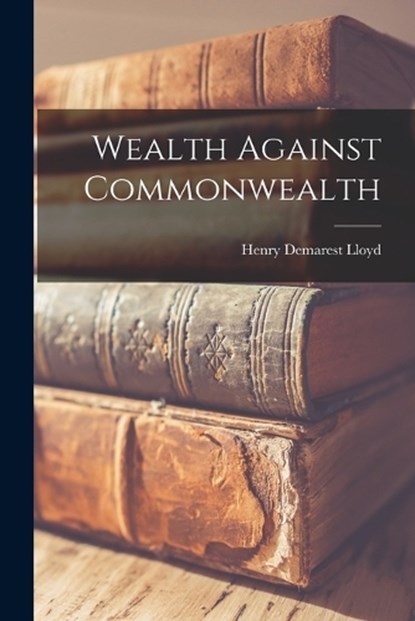 Wealth Against Commonwealth, Henry Demarest Lloyd - Paperback - 9781015433984
