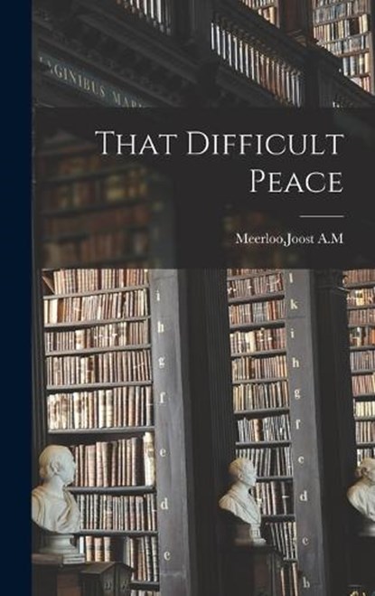 That Difficult Peace, Joost A M Meerloo - Gebonden - 9781015434585