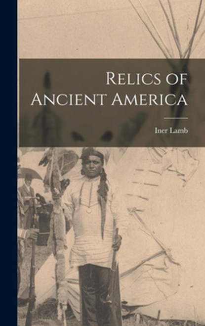 Relics of Ancient America, Iner 1833- Comp Lamb - Gebonden - 9781015435728