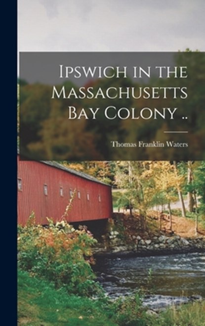 Ipswich in the Massachusetts Bay Colony .., Thomas Franklin Waters - Gebonden - 9781015442771