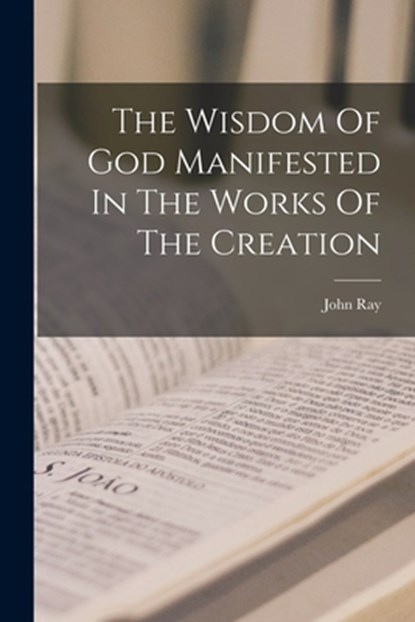 The Wisdom Of God Manifested In The Works Of The Creation, John Ray - Paperback - 9781015445284