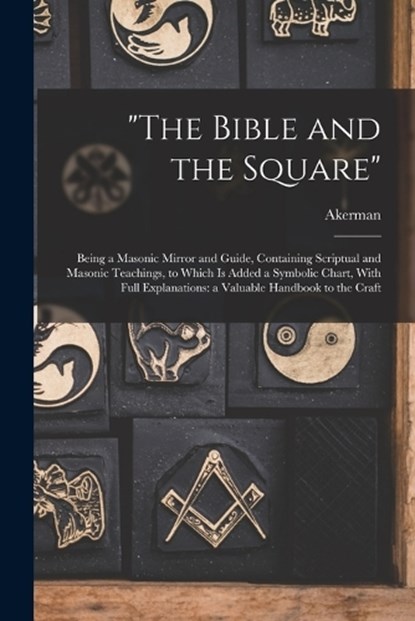 "The Bible and the Square": Being a Masonic Mirror and Guide, Containing Scriptual and Masonic Teachings, to Which is Added a Symbolic Chart, With, Akerman - Paperback - 9781015445437