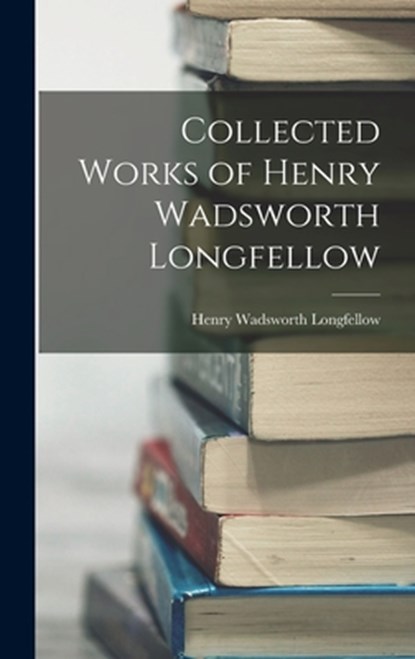 Collected Works of Henry Wadsworth Longfellow, Henry Wadsworth Longfellow - Gebonden - 9781015445673