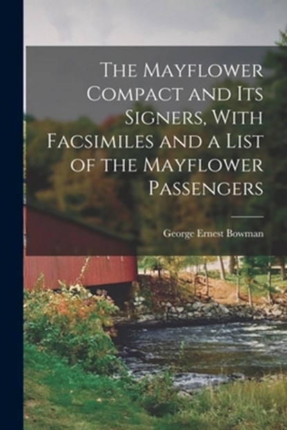 The Mayflower Compact and its Signers, With Facsimiles and a List of the Mayflower Passengers, George Ernest Bowman - Paperback - 9781015450837