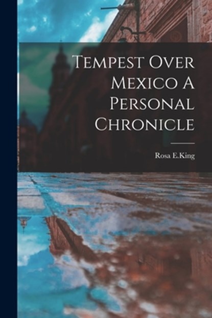 Tempest Over Mexico A Personal Chronicle, Rosa E. King - Paperback - 9781015454255