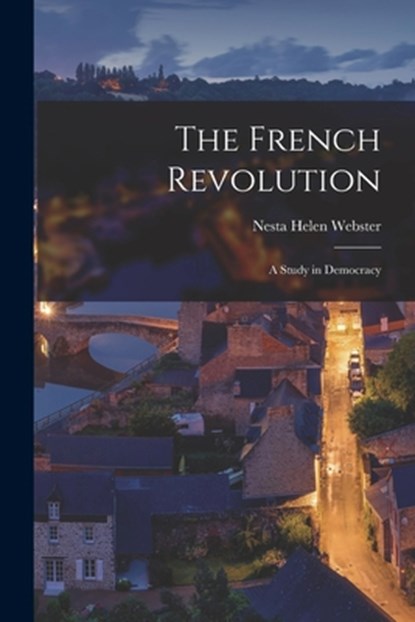The French Revolution: A Study in Democracy, Nesta Helen Webster - Paperback - 9781015455375