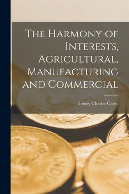The Harmony of Interests, Agricultural, Manufacturing and Commercial, Henry Charles Carey - Paperback - 9781015459298