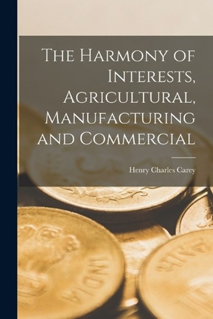 The Harmony of Interests, Agricultural, Manufacturing and Commercial, Henry Charles Carey - Paperback - 9781015459298
