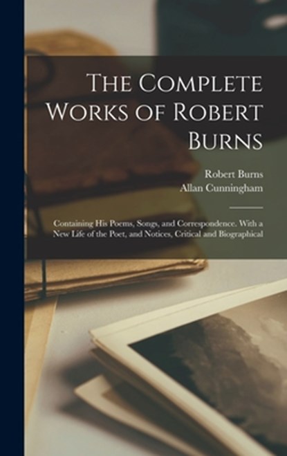 The Complete Works of Robert Burns: Containing his Poems, Songs, and Correspondence. With a new Life of the Poet, and Notices, Critical and Biographic, Robert Burns - Gebonden - 9781015459540