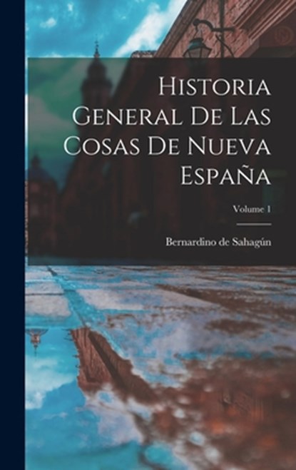 Historia General De Las Cosas De Nueva España; Volume 1, Bernardino de Sahagún (Fray) - Gebonden - 9781015477629