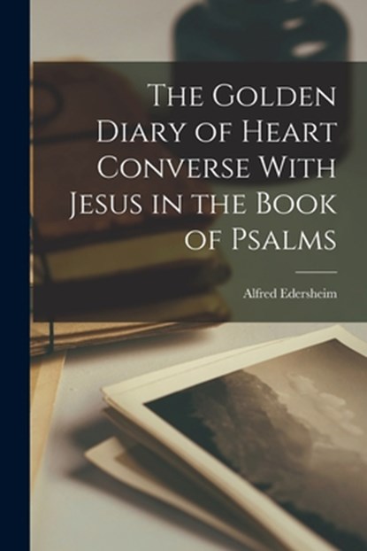 The Golden Diary of Heart Converse With Jesus in the Book of Psalms, Alfred Edersheim - Paperback - 9781015487505