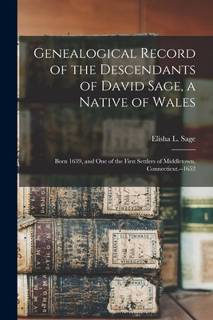 Genealogical Record of the Descendants of David Sage, a Native of Wales; Born 1639, and one of the First Settlers of Middletown, Connecticut.--1652, Elisha L. Sage - Paperback - 9781015493384
