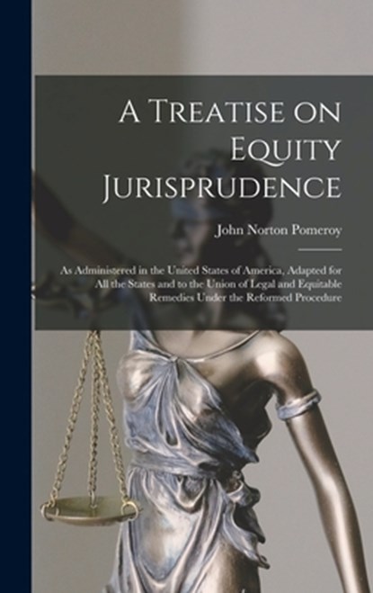 A Treatise on Equity Jurisprudence: As Administered in the United States of America, Adapted for all the States and to the Union of Legal and Equitabl, John Norton Pomeroy - Gebonden - 9781015499218