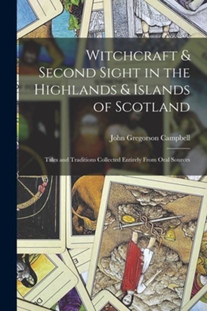 Witchcraft & Second Sight in the Highlands & Islands of Scotland: Tales and Traditions Collected Entirely From Oral Sources, John Gregorson Campbell - Paperback - 9781015499256