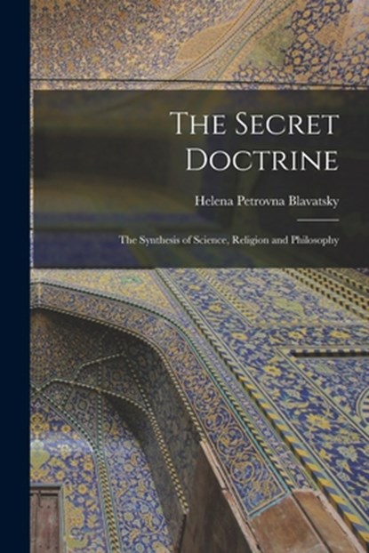 The Secret Doctrine: The Synthesis of Science, Religion and Philosophy, Helena Petrovna Blavatsky - Paperback - 9781015499270