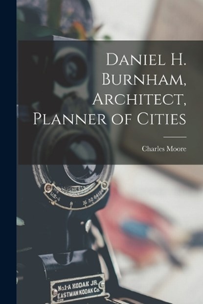 Daniel H. Burnham, Architect, Planner of Cities, Charles Moore - Paperback - 9781015500495