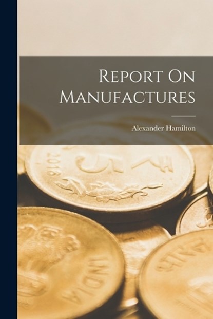 Report On Manufactures, Alexander Hamilton - Paperback - 9781015502550