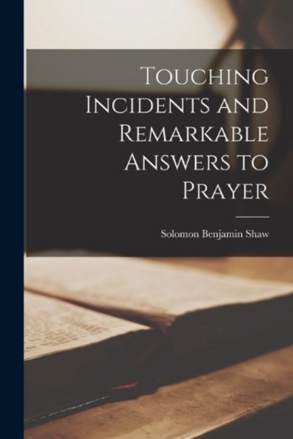 Touching Incidents and Remarkable Answers to Prayer, Solomon Benjamin Shaw - Paperback - 9781015516182