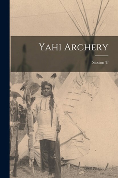 Yahi Archery, Saxton T. 1875-1926 Pope - Paperback - 9781015522657