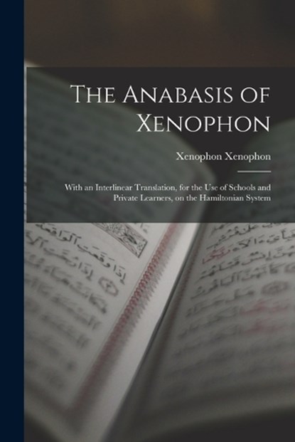 The Anabasis of Xenophon: With an Interlinear Translation, for the use of Schools and Private Learners, on the Hamiltonian System, Xenophon Xenophon - Paperback - 9781015525245