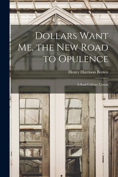 Dollars Want Me, the new Road to Opulence: A Soul Culture Lesson, Henry Harrison Brown - Paperback - 9781015528314