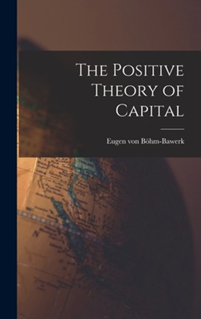 The Positive Theory of Capital, Eugen Von Böhm-Bawerk - Gebonden - 9781015531628