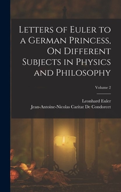 Letters of Euler to a German Princess, On Different Subjects in Physics and Philosophy; Volume 2, Jean-Antoine-Nicolas Ca de Condorcet ; Leonhard Euler - Gebonden - 9781015533882