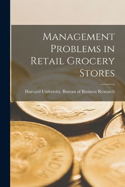 Management Problems in Retail Grocery Stores, Harvard University Bureau of Busines - Paperback - 9781015538504